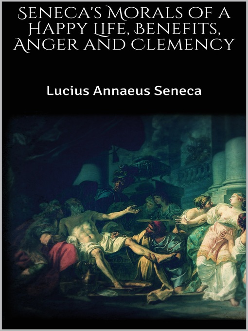 Title details for Seneca's Morals of a Happy Life, Benefits, Anger and Clemency by Lucius Annaeus Seneca - Wait list